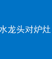 吉林阴阳风水化煞一百零二—— 水龙头对炉灶